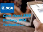 10 Cara Atasi SMS Banking BCA Terblokir Terbaru